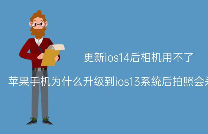 更新ios14后相机用不了 苹果手机为什么升级到ios13系统后拍照会杀掉所有后台？